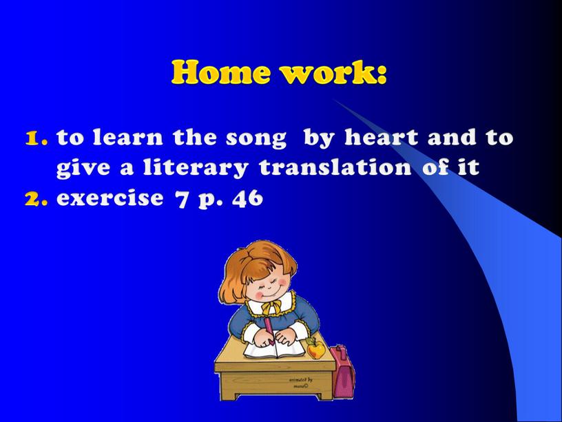 Home work: to learn the song by heart and to give a literary translation of it exercise 7 p