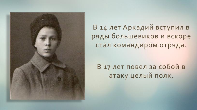 В 14 лет Аркадий вступил в ряды большевиков и вскоре стал командиром отряда