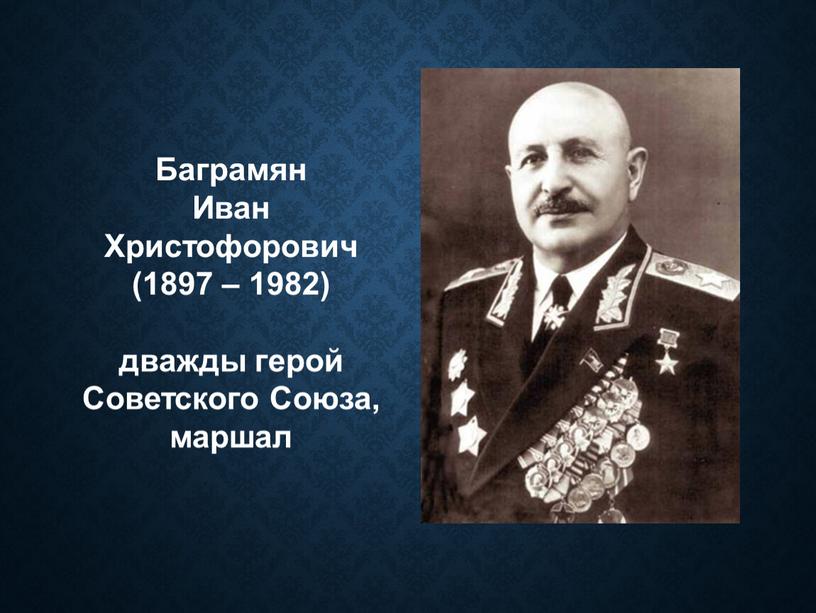 Баграмян Иван Христофорович (1897 – 1982) дважды герой