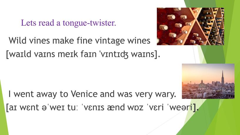 Wild vines make fine vintage wines [waɪld vaɪns meɪk faɪn 'vɪntɪʤ waɪns]