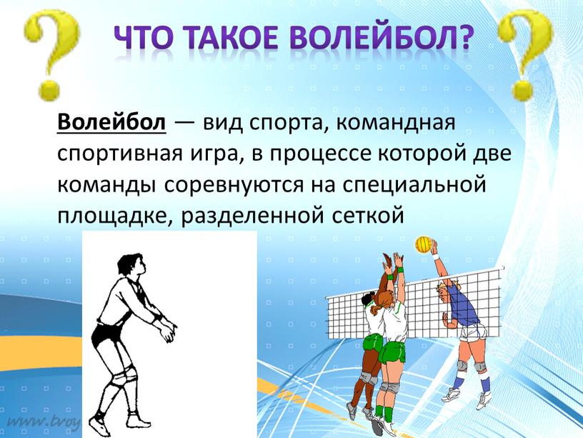 Что такое волейбол? Волейбол — вид спорта, командная спортивная игра, в процессе которой две команды соревнуются на специальной площадке, разделенной сеткой