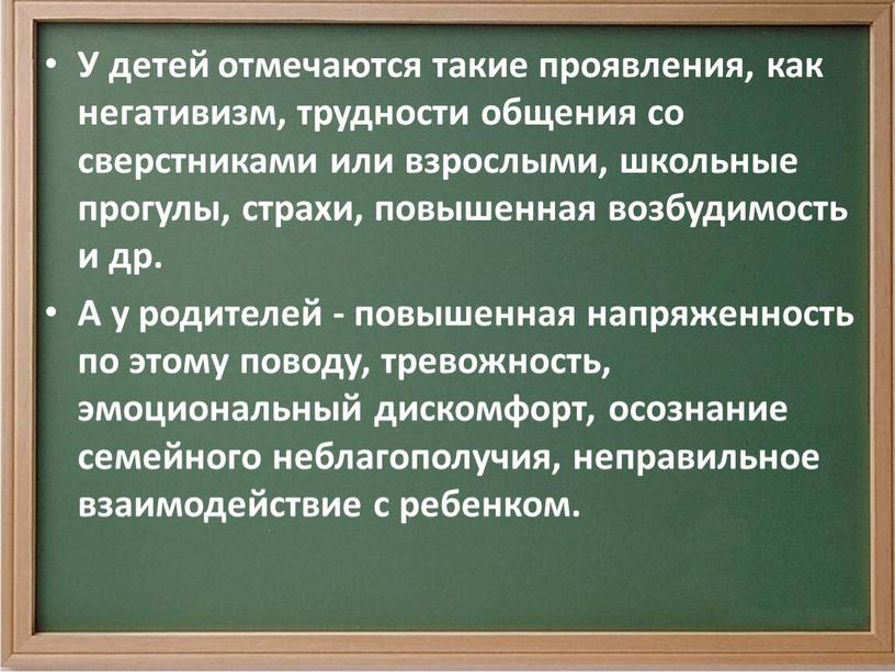 У детей отмечаются такие проявления, как негативизм, трудности общения со сверстниками или взрослыми, школьные прогулы, страхи, повышенная возбудимость и др