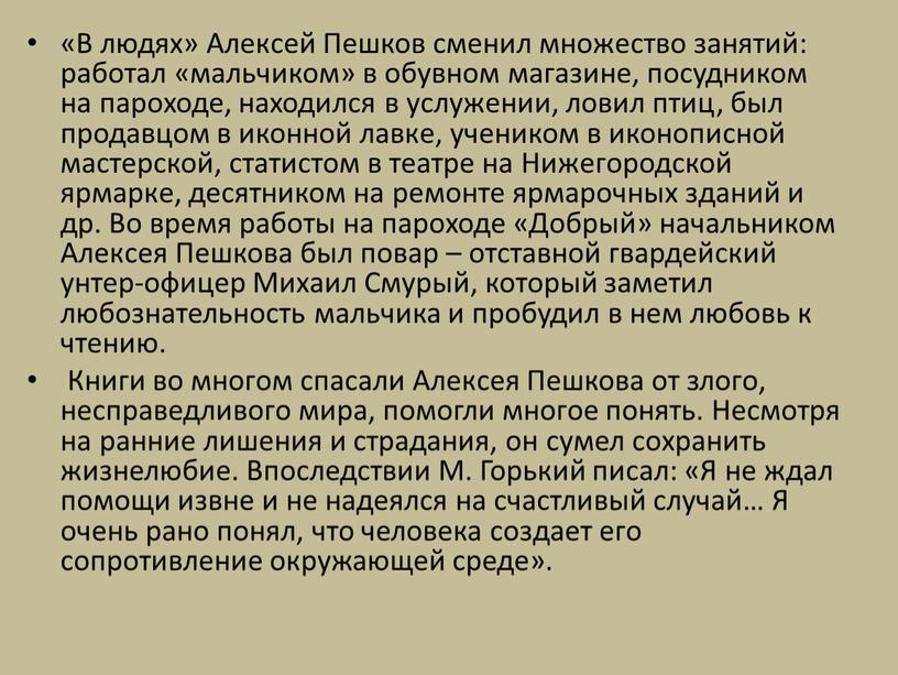 В людях» Алексей Пешков сменил множество занятий: работал «мальчиком» в обувном магазине, посудником на пароходе, находился в услужении, ловил птиц, был продавцом в иконной лавке,…