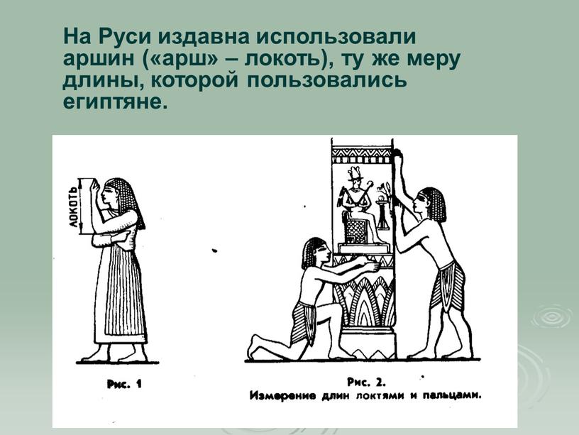 На Руси издавна использовали аршин («арш» – локоть), ту же меру длины, которой пользовались египтяне