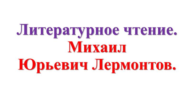 Литературное чтение. Михаил Юрьевич