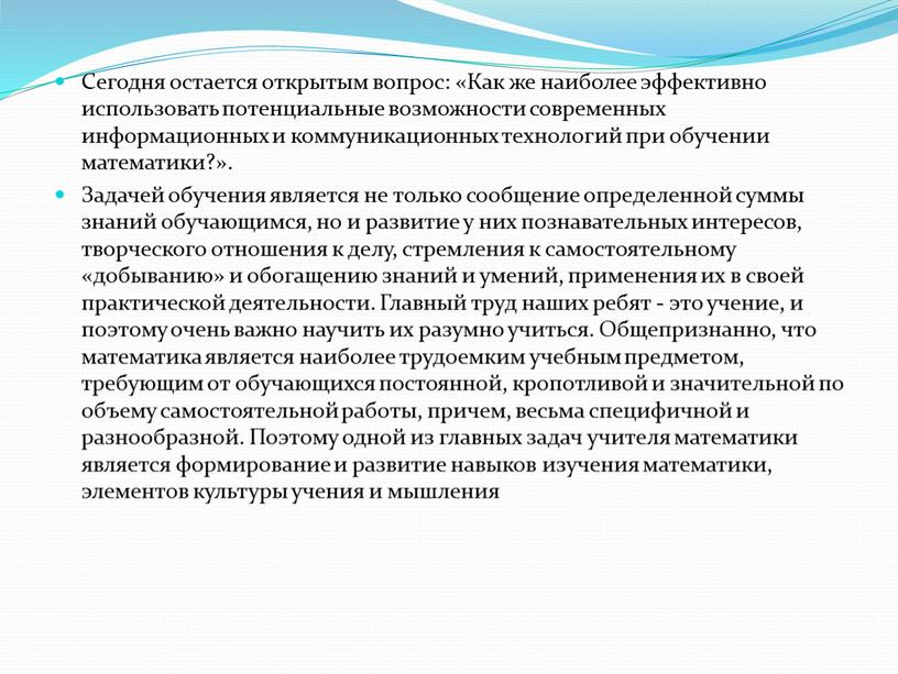 Сегодня остается открытым вопрос: «Как же наиболее эффективно использовать потенциальные возможности современных информационных и коммуникационных технологий при обучении математики?»