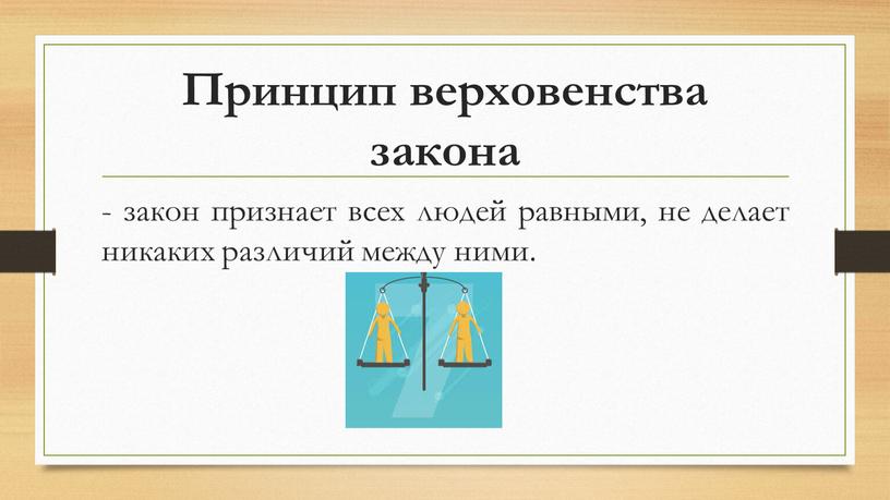 Принцип верховенства закона - закон признает всех людей равными, не делает никаких различий между ними