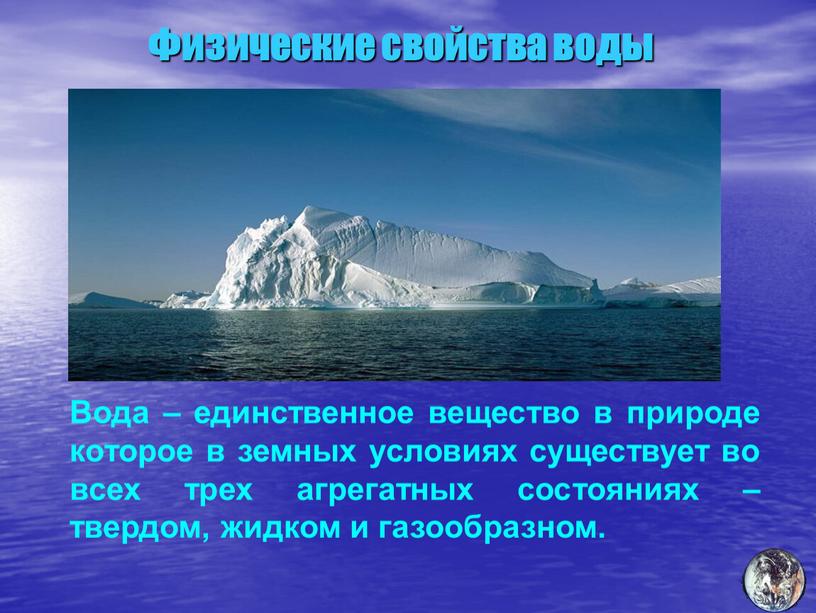 Физические свойства воды Вода – единственное вещество в природе которое в земных условиях существует во всех трех агрегатных состояниях – твердом, жидком и газообразном