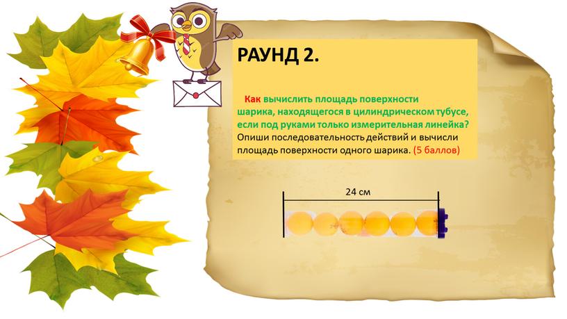 РАУНД 2. Как вычислить площадь поверхности шарика, находящегося в цилиндрическом тубусе, если под руками только измерительная линейка?