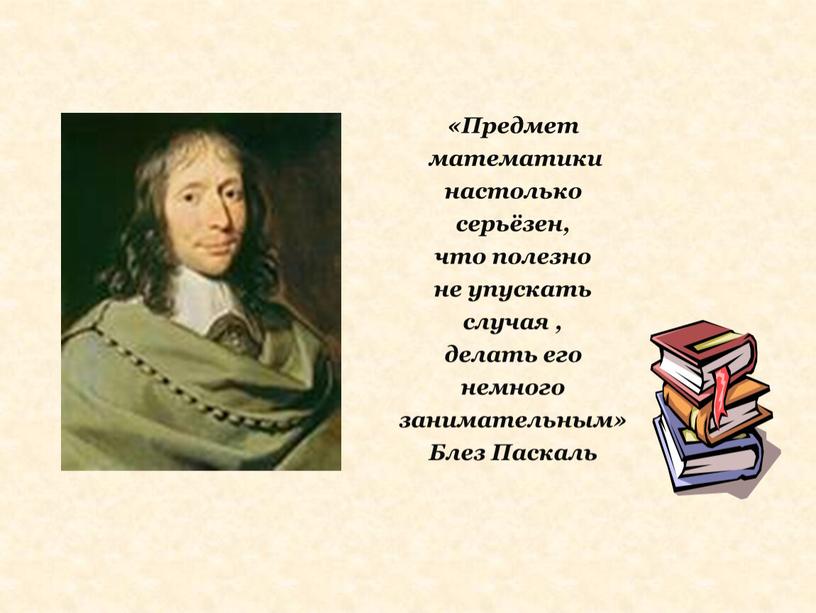 Предмет математики настолько серьёзен, что полезно не упускать случая , делать его немного занимательным»