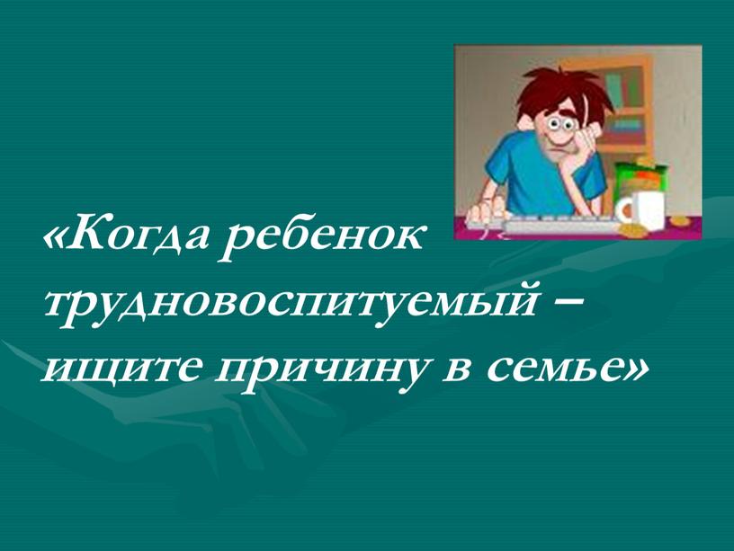 Когда ребенок трудновоспитуемый – ищите причину в семье»