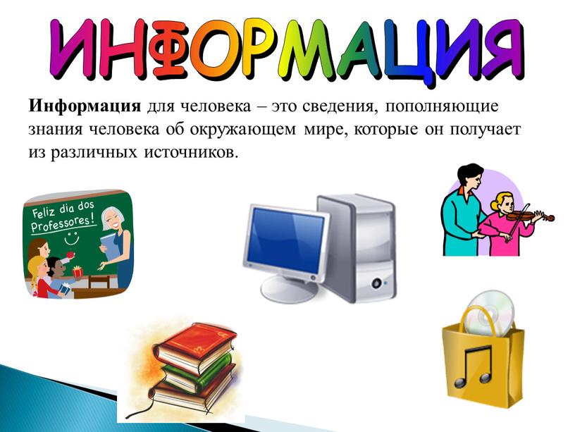 ИНФОРМАЦИЯ Информация для человека – это сведения, пополняющие знания человека об окружающем мире, которые он получает из различных источников