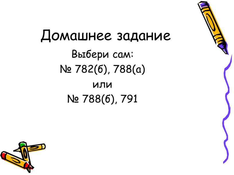 Домашнее задание Выбери сам: № 782(б), 788(а) или № 788(б), 791