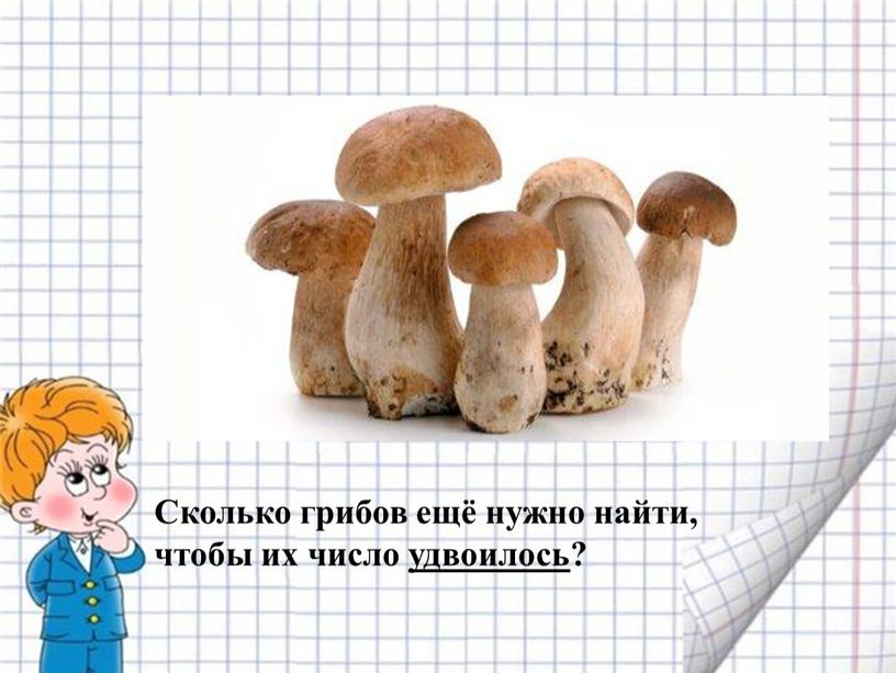 Сколько грибов ещё нужно найти, чтобы их число удвоилось?