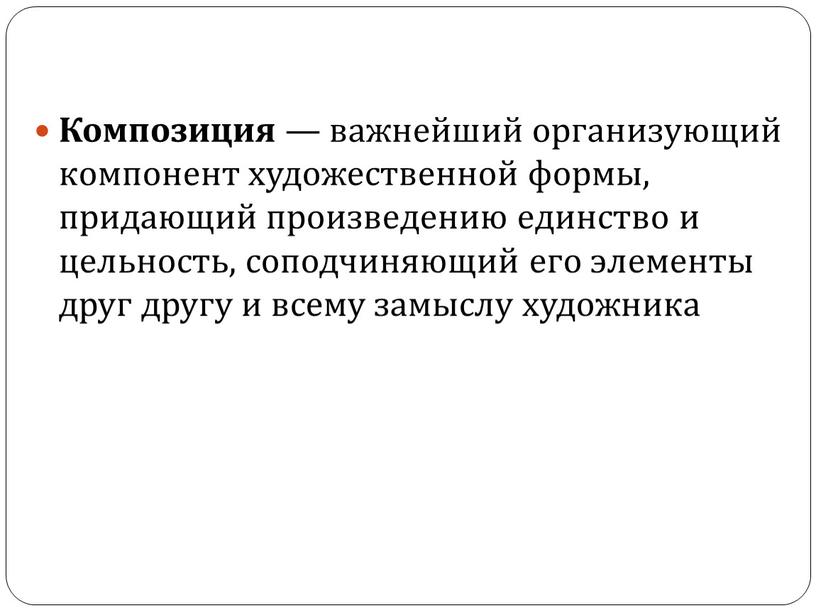 Композиция — важнейший организующий компонент художественной формы, придающий произведению единство и цельность, соподчиняющий его элементы друг другу и всему замыслу художника