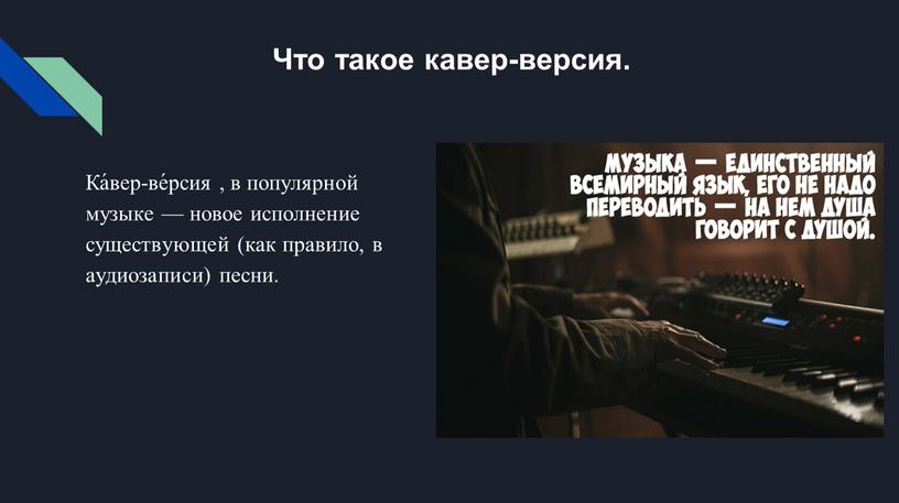 Что такое кавер-версия. Ка́вер-ве́рсия , в популярной музыке — новое исполнение существующей (как правило, в аудиозаписи) песни