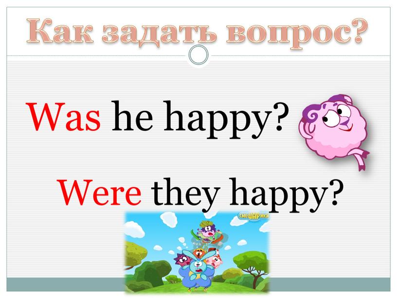 Как задать вопрос? Was he happy?