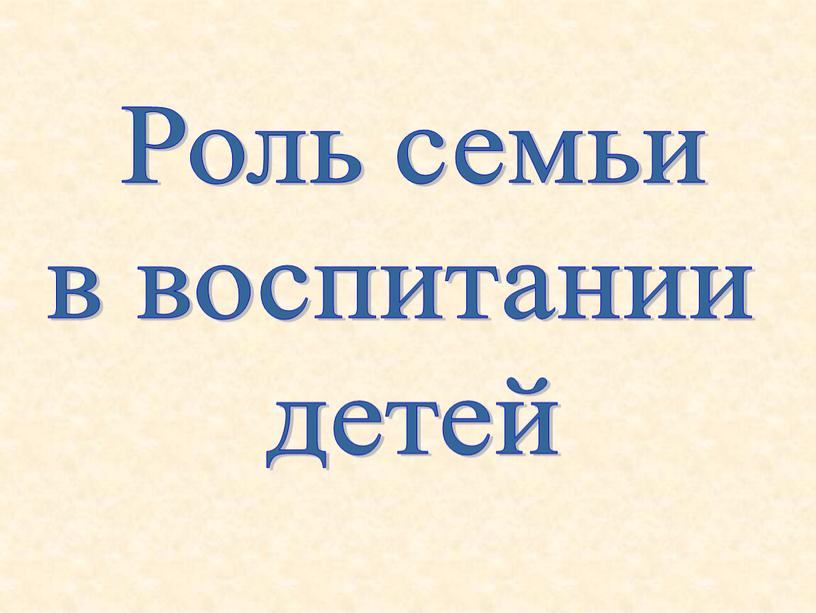 Роль семьи в воспитании детей