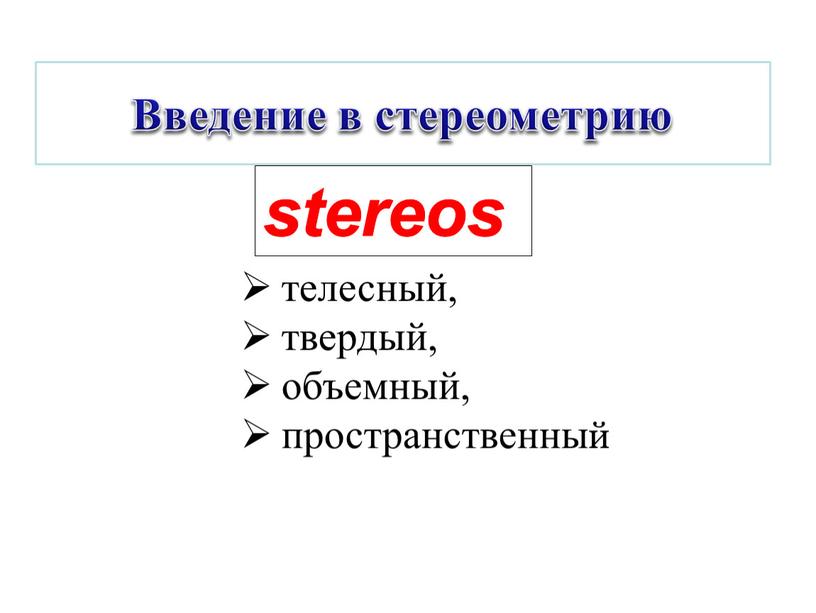 Введение в стереометрию stereos телесный, твердый, объемный, пространственный