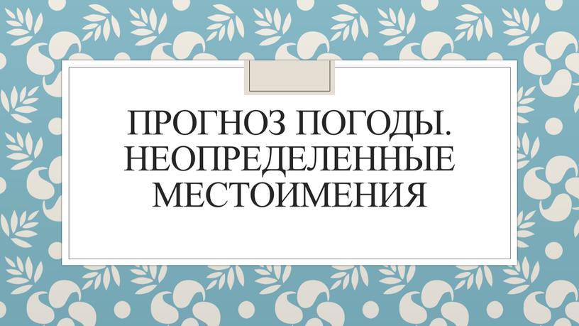 Прогноз погоды. Неопределенные местоимения