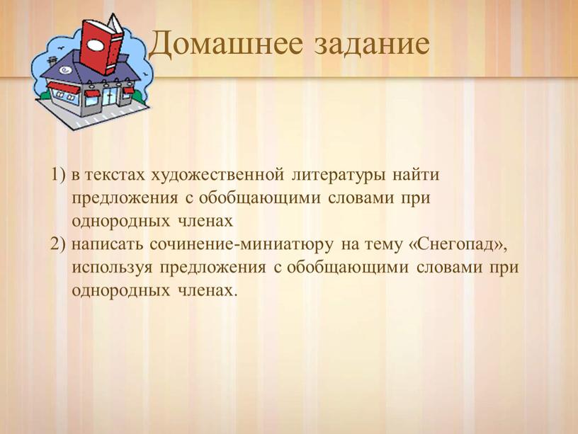 Домашнее задание 1) в текстах художественной литературы найти предложения с обобщающими словами при однородных членах 2) написать сочинение-миниатюру на тему «Снегопад», используя предложения с обобщающими…