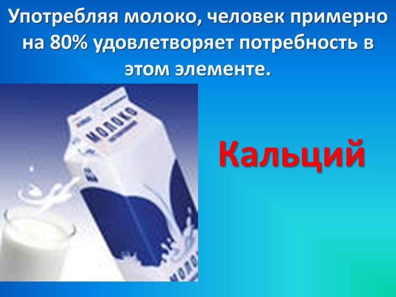 Употребляя молоко, человек примерно на 80% удовлетворяет потребность в этом элементе