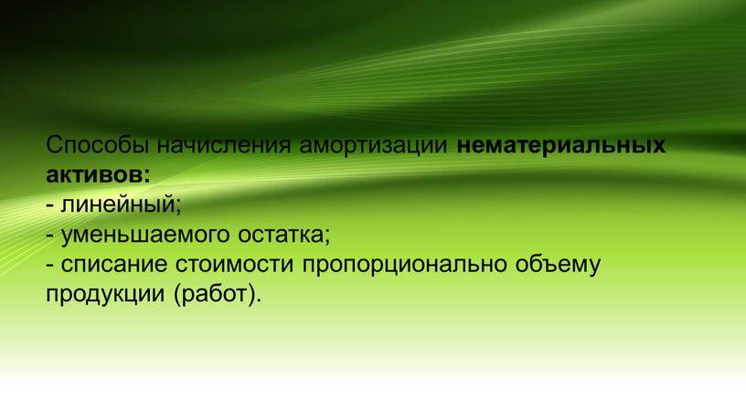 Способы начисления амортизации нематериальных активов: - линейный; - уменьшаемого остатка; - списание стоимости пропорционально объему продукции (работ)