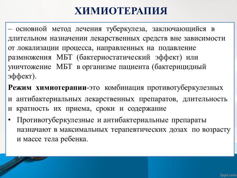 ХИМИОТЕРАПИЯ – основной метод лечения туберкулеза, заключающийся в длительном назначении лекарственных средств вне зависимости от локализации процесса, направленных на подавление размножения