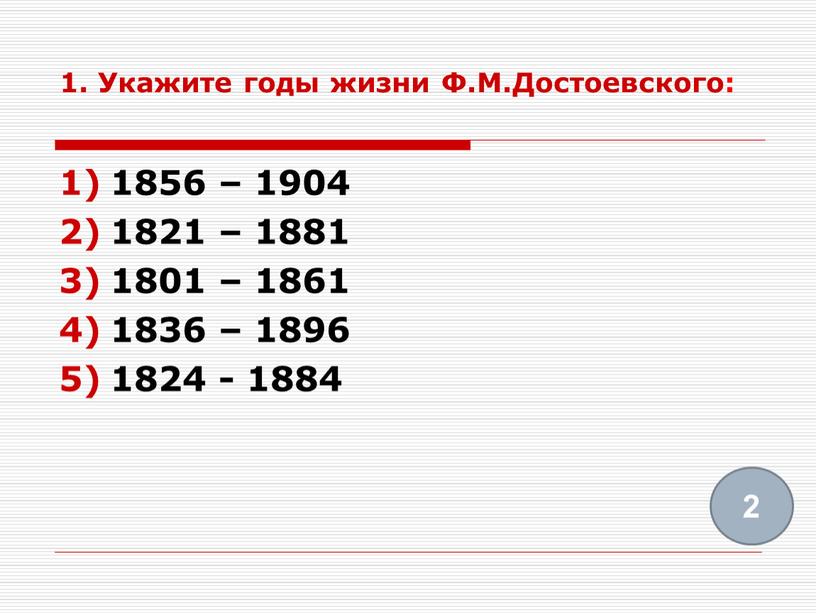 Укажите годы жизни Ф.М.Достоевского: 1856 – 1904 1821 – 1881 1801 – 1861 1836 – 1896 1824 - 1884 2