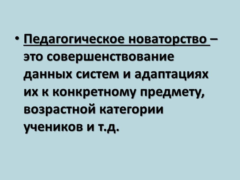 Педагогическое новаторство – это совершенствование данных систем и адаптациях их к конкретному предмету, возрастной категории учеников и т