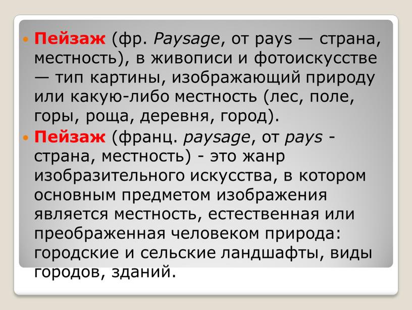 Пейзаж (фр. Paysage , от pays — страна, местность), в живописи и фотоискусстве — тип картины, изображающий природу или какую-либо местность (лес, поле, горы, роща,…