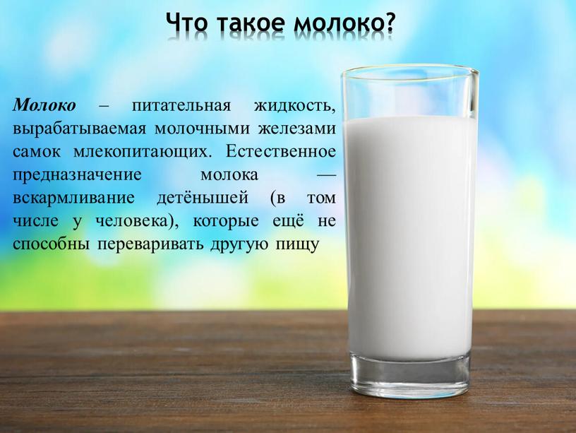 Что такое молоко? Молоко – питательная жидкость, вырабатываемая молочными железами самок млекопитающих