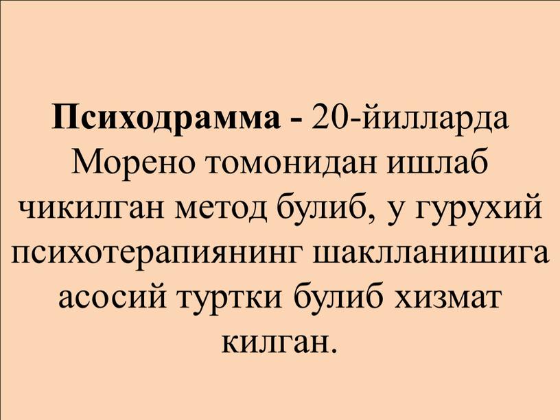 Психодрамма - 20-йилларда Морено томонидан ишлаб чикилган метод булиб, у гурухий психотерапиянинг шаклланишига асосий туртки булиб хизмат килган