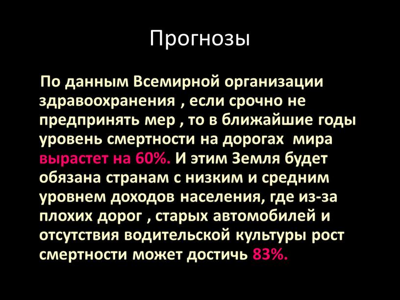 Прогнозы По данным Всемирной организации здравоохранения , если срочно не предпринять мер , то в ближайшие годы уровень смертности на дорогах мира вырастет на 60%