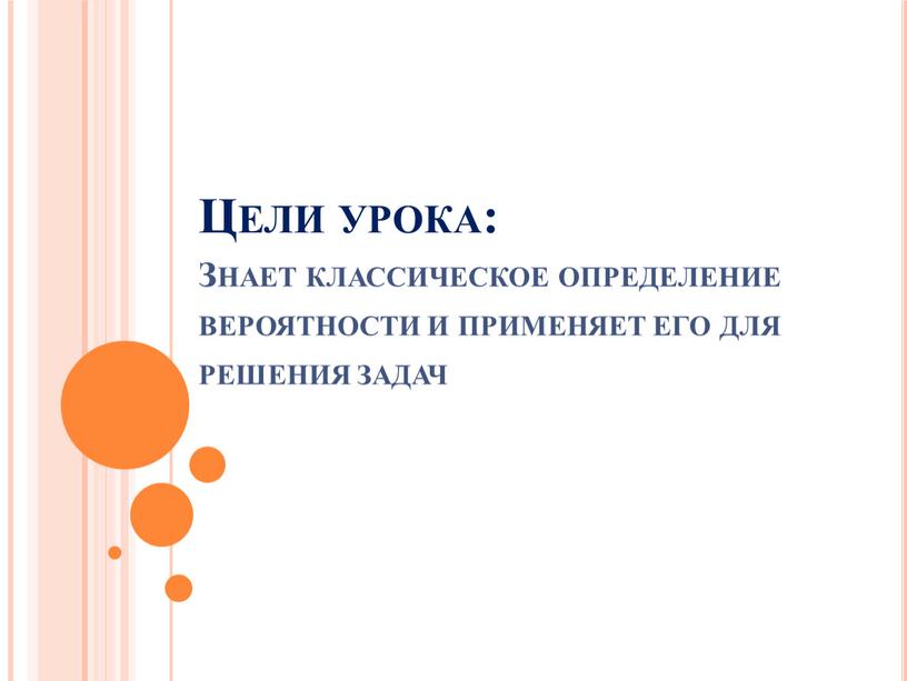 Цели урока: Знает классическое определение вероятности и применяет его для решения задач