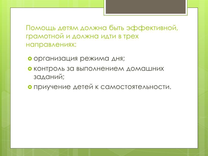 Помощь детям должна быть эффективной, грамотной и должна идти в трех направлениях: организация режима дня; контроль за выполнением домашних заданий; приучение детей к самостоятельности