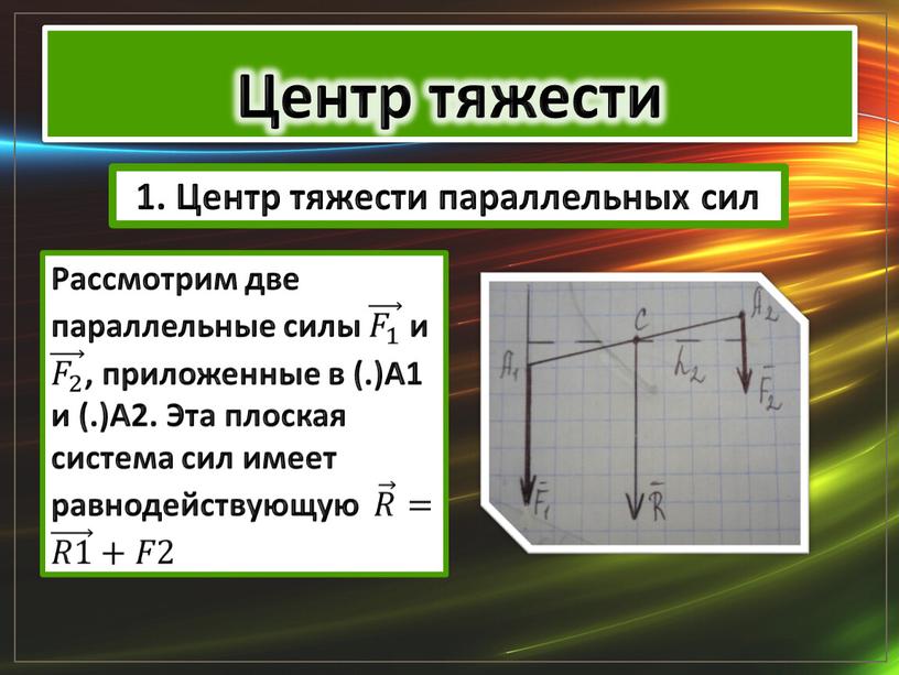 Центр тяжести Рассмотрим две параллельные силы 𝐹 1 𝐹 1 𝐹𝐹 𝐹 1 1 𝐹 1 𝐹 1 и 𝐹 2 𝐹 2 𝐹𝐹 𝐹…