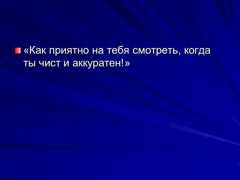 Как приятно на тебя смотреть, когда ты чист и аккуратен!»