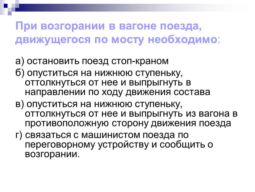 При возгорании в вагоне поезда, движущегося по мосту необходимо : а) остановить поезд стоп-краном б) опуститься на нижнюю ступеньку, оттолкнуться от нее и выпрыгнуть в…