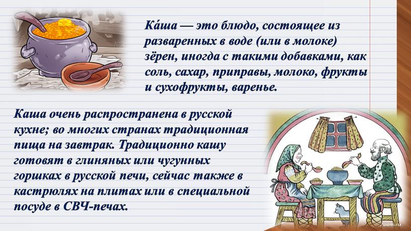 Ка́ша — это блюдо, состоящее из разваренных в воде (или в молоке) зёрен, иногда с такими добавками, как соль, сахар, приправы, молоко, фрукты и сухофрукты,…