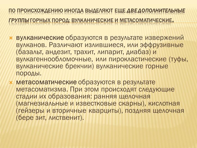 По происхождению иногда выделяют еще две дополнительные группы горных пород: вулканические и метасоматические