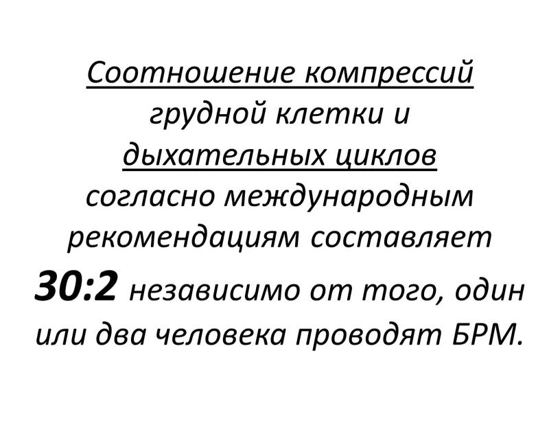 Соотношение компрессий грудной клетки и дыхательных циклов согласно международным рекомендациям составляет 30:2 независимо от того, один или два человека проводят