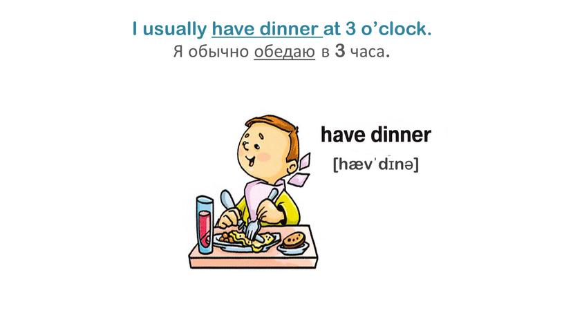 I usually have dinner at 3 o’clock