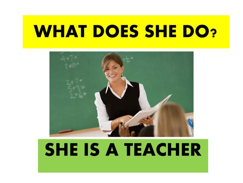 WHAT DOES SHE DO? SHE IS A TEACHER