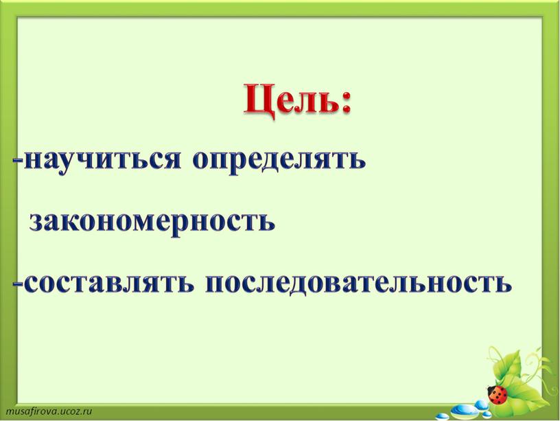 Цель: -научиться определять закономерность -составлять последовательность