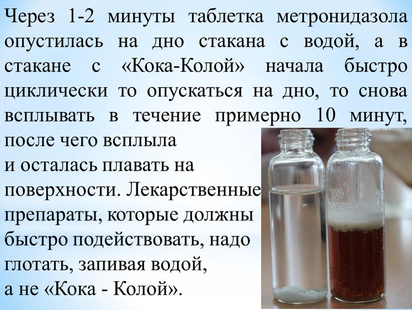 Через 1-2 минуты таблетка метронидазола опустилась на дно стакана с водой, а в стакане с «Кока-Колой» начала быстро циклически то опускаться на дно, то снова…