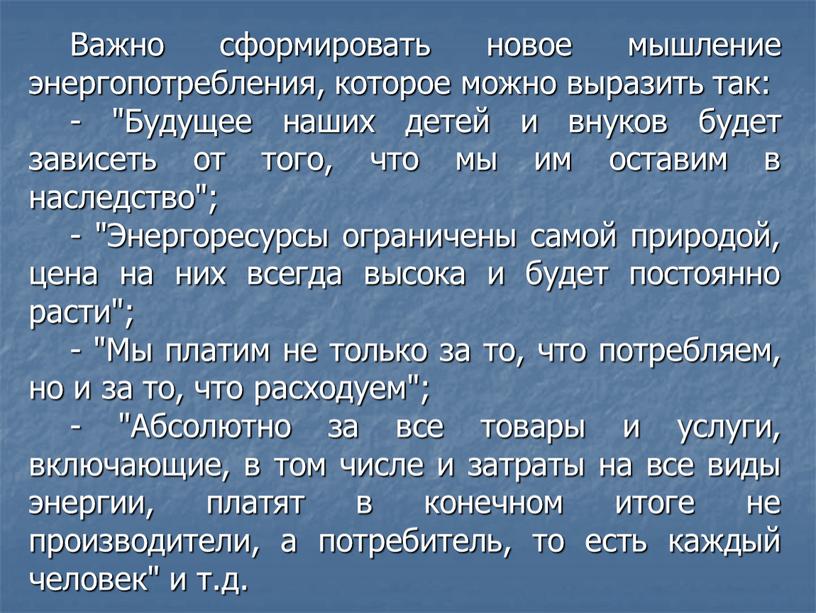 Важно сформировать новое мышление энергопотребления, которое можно выразить так: - "Будущее наших детей и внуков будет зависеть от того, что мы им оставим в наследство";…