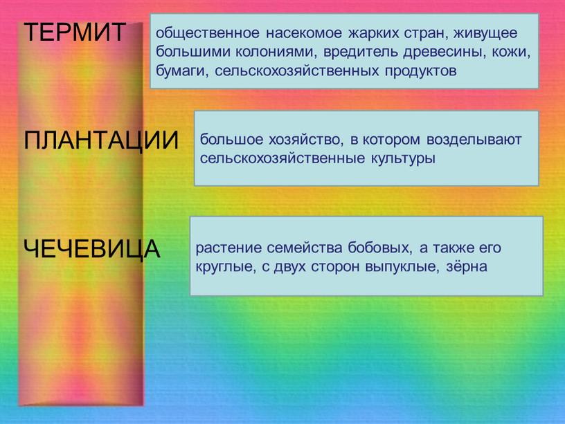 ТЕРМИТ ПЛАНТАЦИИ ЧЕЧЕВИЦА общественное насекомое жарких стран, живущее большими колониями, вредитель древесины, кожи, бумаги, сельскохозяйственных продуктов большое хозяйство, в котором возделывают сельскохозяйственные культуры растение семейства…