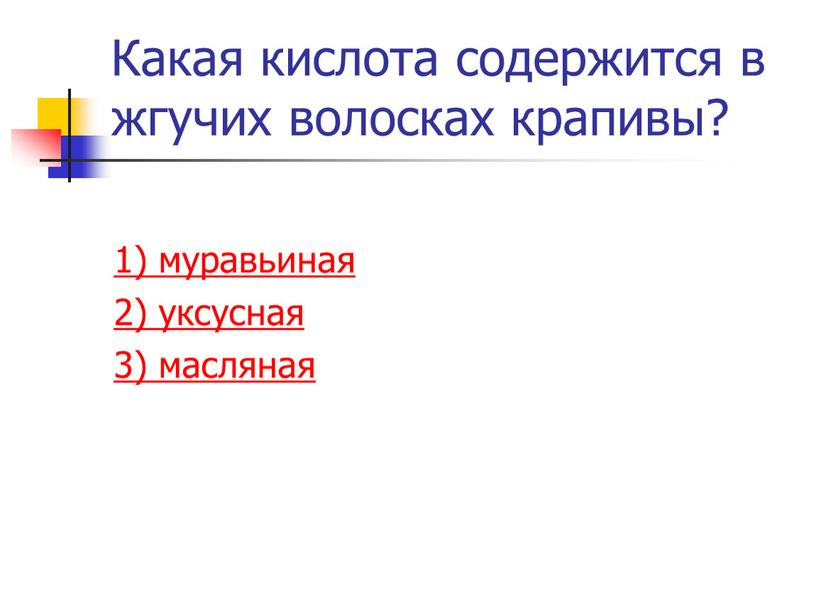 Какая кислота содержится в жгучих волосках крапивы? 1) муравьиная 2) уксусная 3) масляная