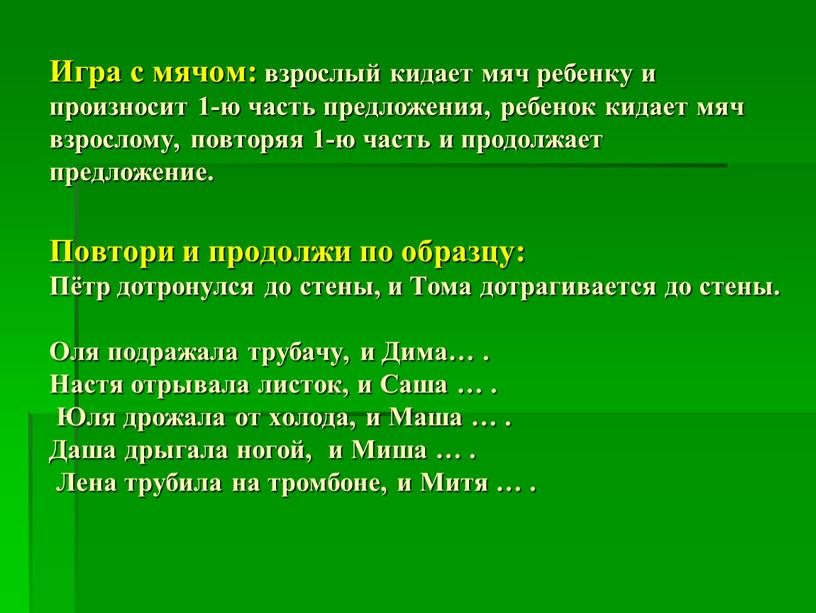 Игра с мячом: взрослый кидает мяч ребенку и произносит 1-ю часть предложения, ребенок кидает мяч взрослому, повторяя 1-ю часть и продолжает предложение